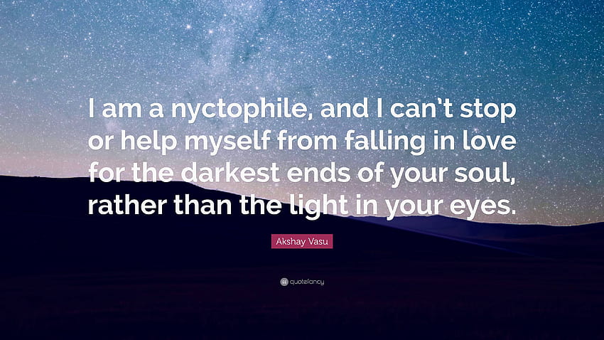 Цитат на Акшай Васу: „Аз съм никтофил и не мога да спра или да си помогна да не се влюбя в най-мрачните части на душата ти, а не в т.“ HD тапет